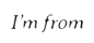 I'm From